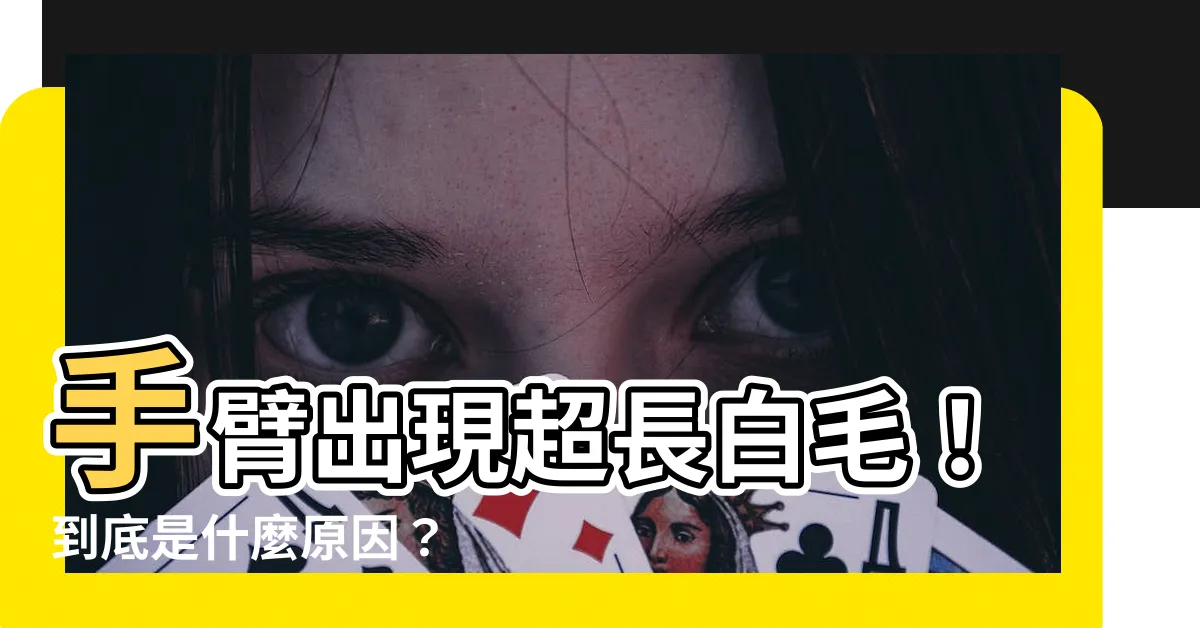 【手臂長白毛】手臂出現超長白毛！到底是什麼原因？