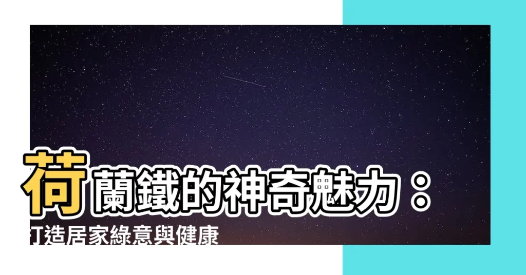 【荷蘭鐵】荷蘭鐵的神奇魅力：打造居家綠意與健康