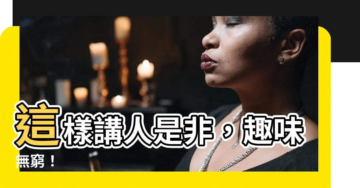 【説人是非】這樣講人是非，趣味無窮！