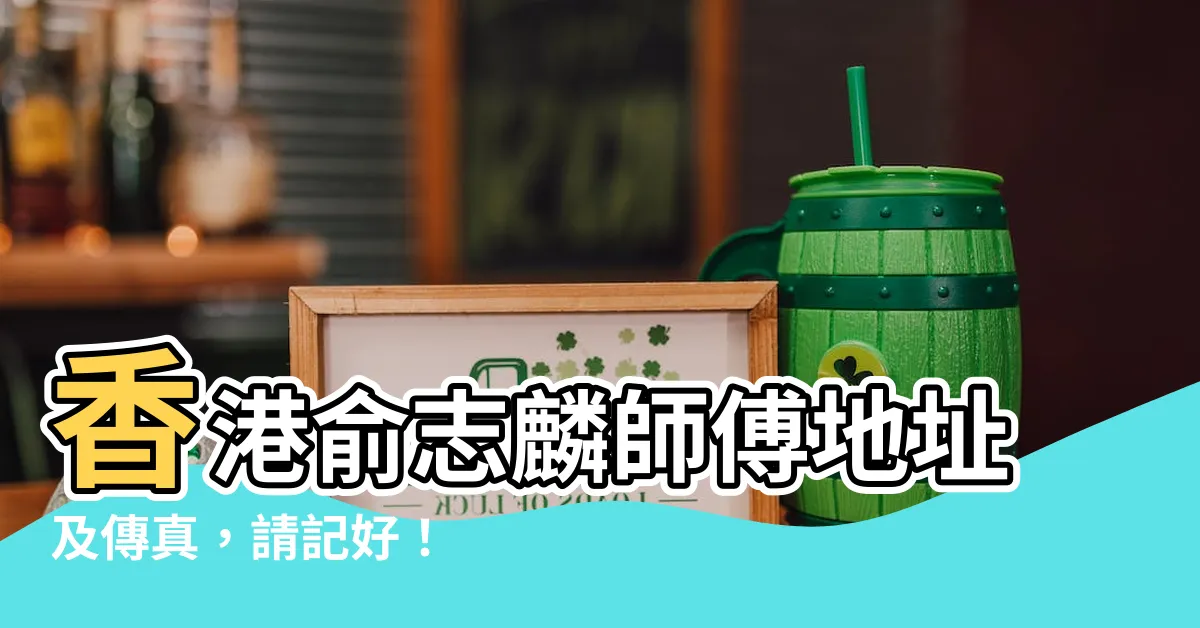 【俞志麟地址】香港俞志麟師傅地址及傳真，請記好！