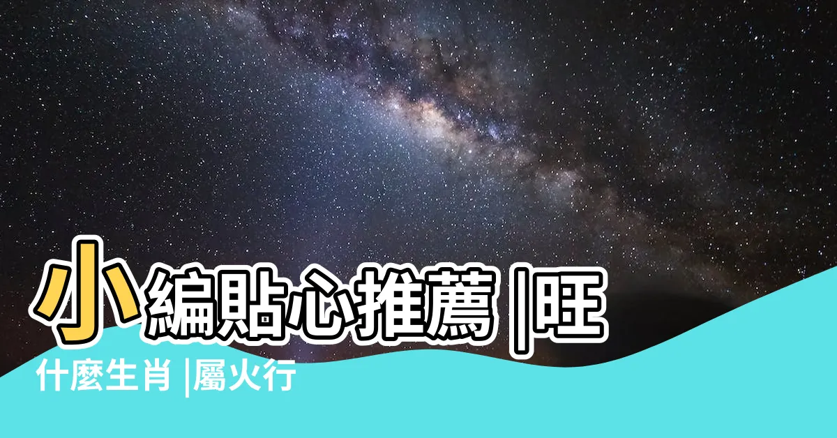 【上元一運行業】小編貼心推薦 |旺什麼生肖 |屬火行業注意事項 |