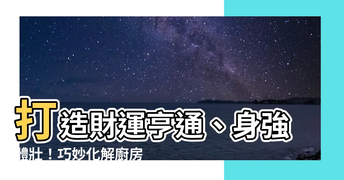【廚房在北方】打造財運亨通、身強體壯！巧妙化解廚房正北方位風水