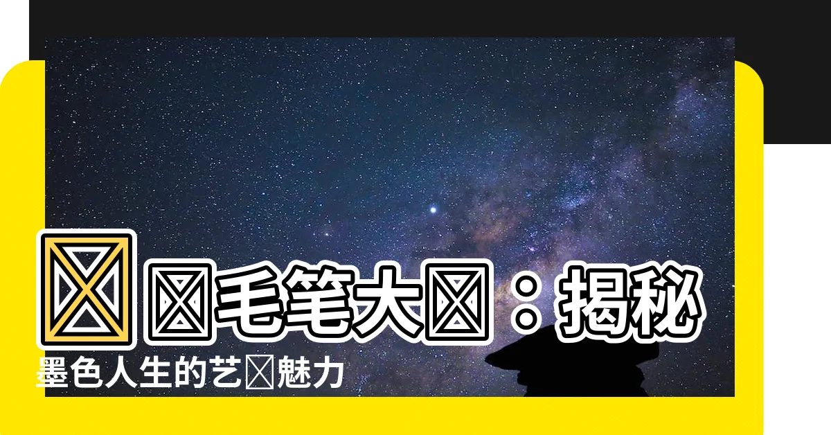 【毛筆大師】頂級毛筆大師：揭秘墨色人生的藝術魅力