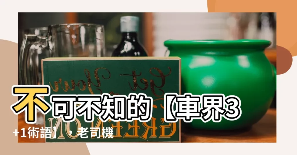 【3 1術語】不可不知的【車界3+1術語】，老司機帶你品味汽機車行話！