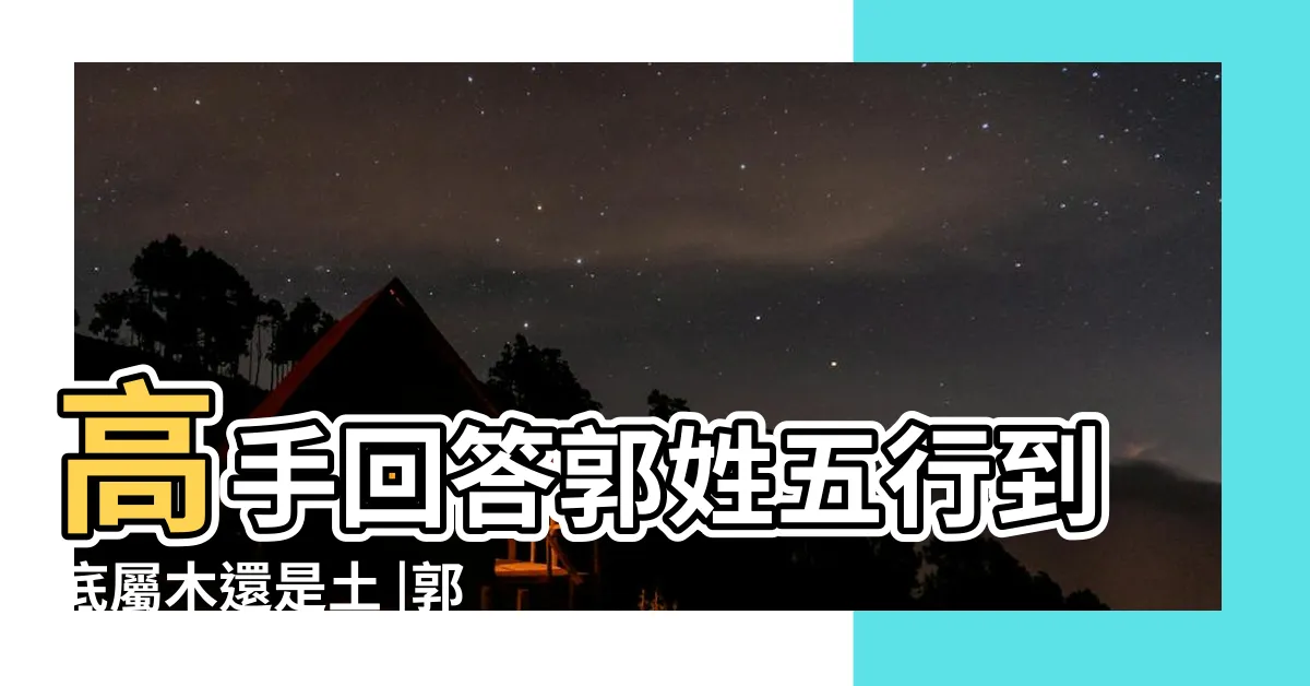 【郭五行】高手回答郭姓五行到底屬木還是土 |郭字五行屬什麼 |郭字五行屬什麼 |