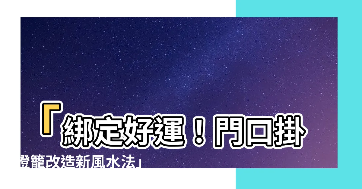 【門口掛燈籠】「綁定好運！門口掛燈籠改造新風水法」