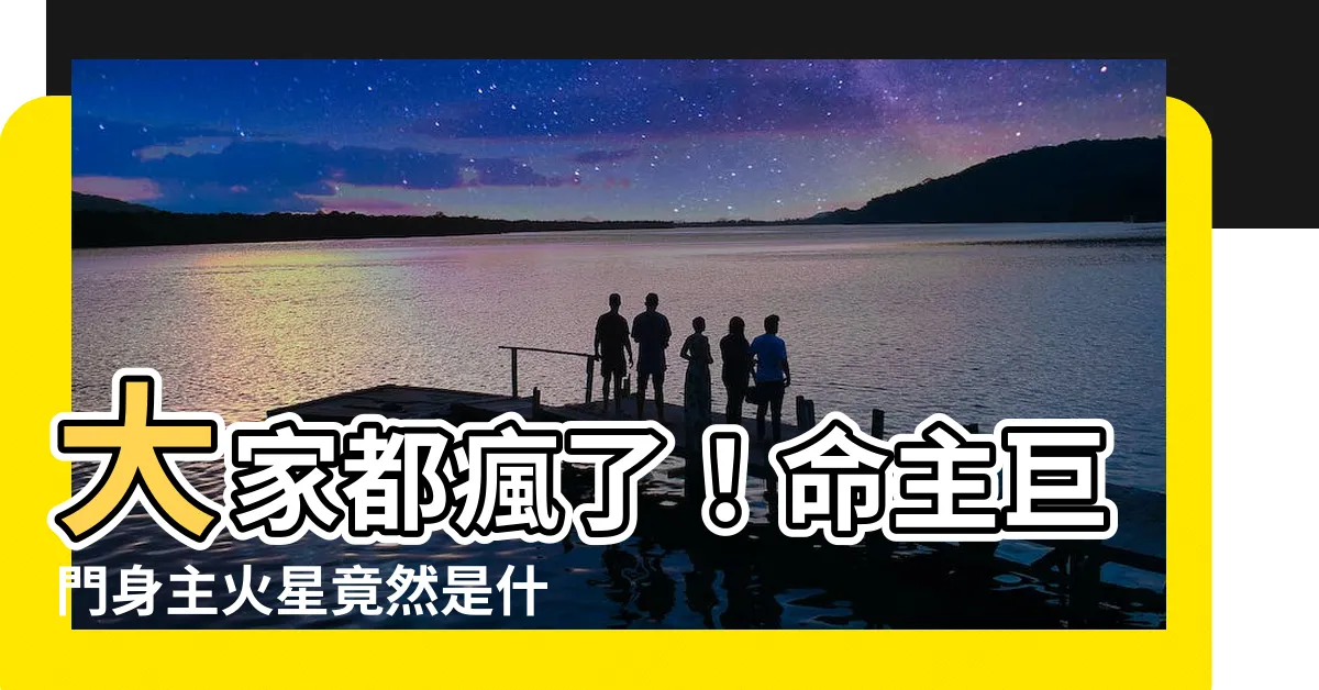 【命主巨門身主火星】大家都瘋了！命主巨門身主火星竟然是什麼神奇組合？！