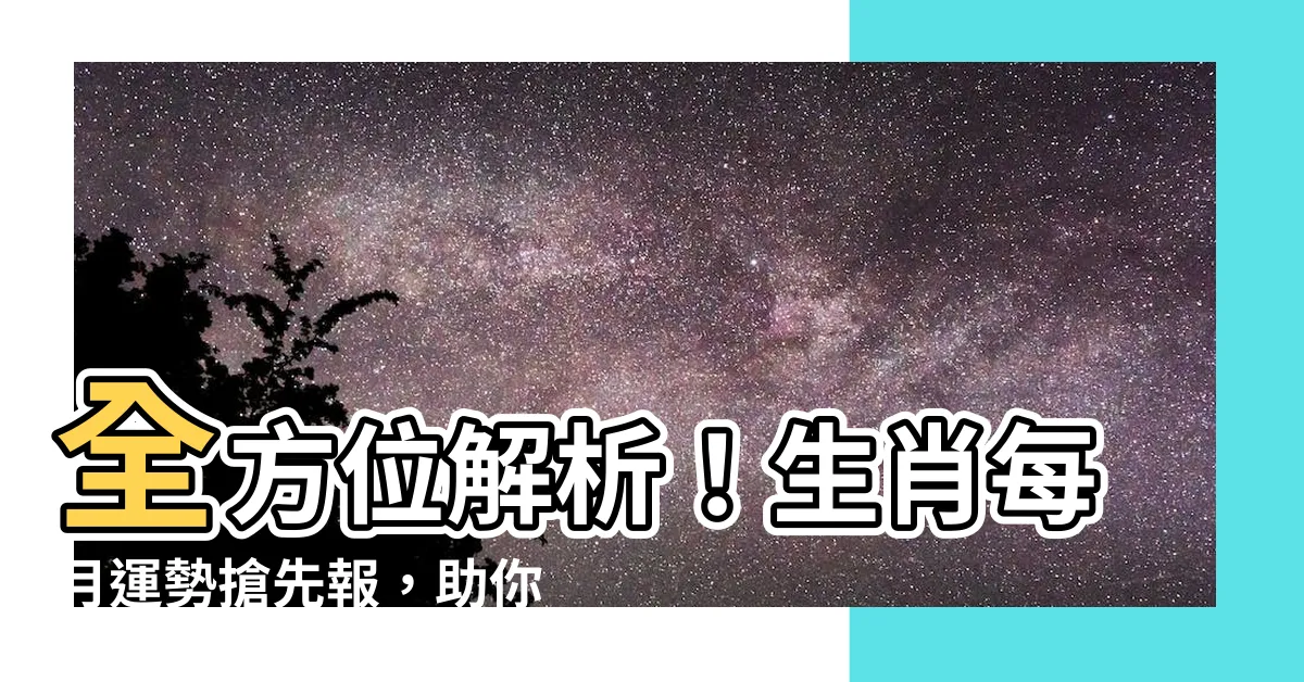 【生肖每月運勢】全方位解析！生肖每月運勢搶先報，助你趨吉避兇！
