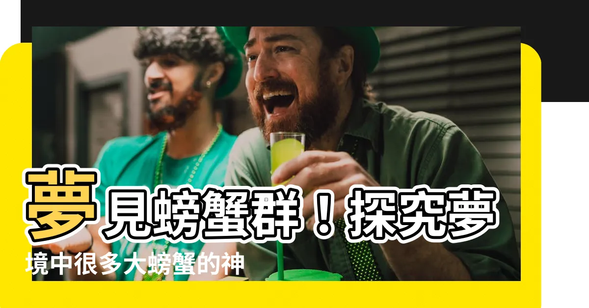 【夢見很多大螃蟹】夢見螃蟹羣！探究夢境中很多大螃蟹的神秘象徵意義