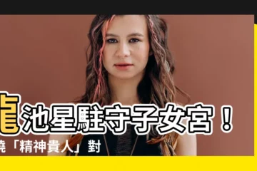 【龍池 子女宮】龍池星駐守子女宮！揭曉「精神貴人」對後代的深遠影響