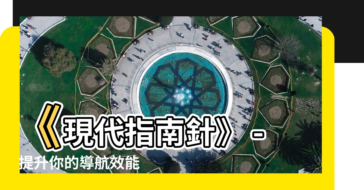 【現代指南針】《現代指南針》 - 提升你的導航效能