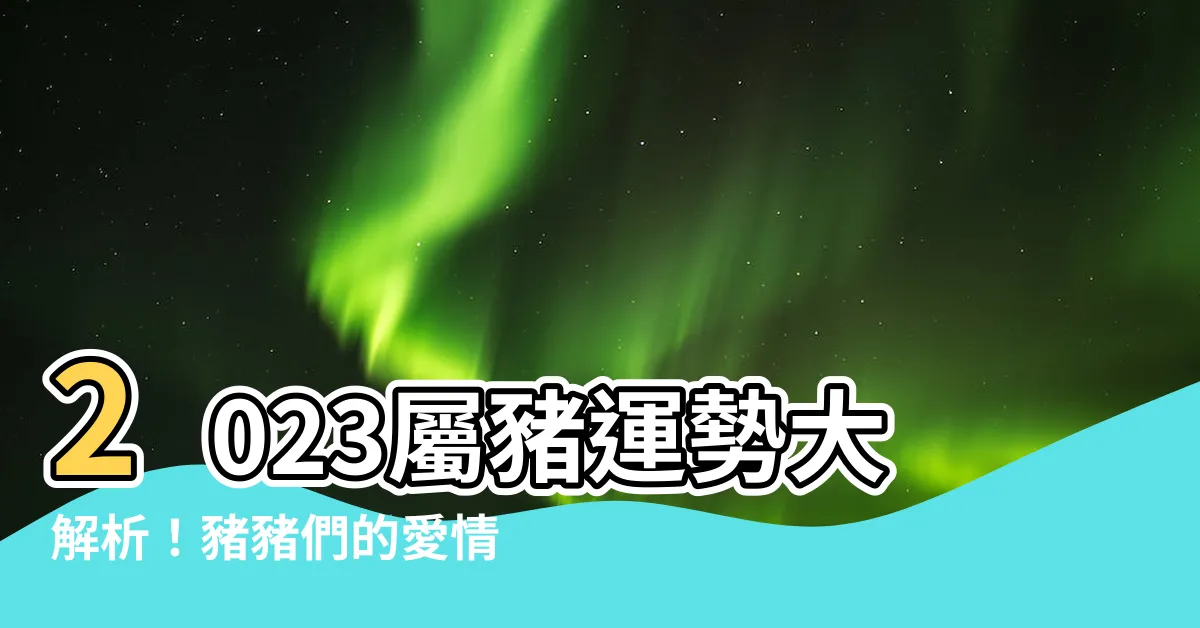 【屬豬2023】2023屬豬運勢大解析！豬豬們的愛情、事業、財運一次看