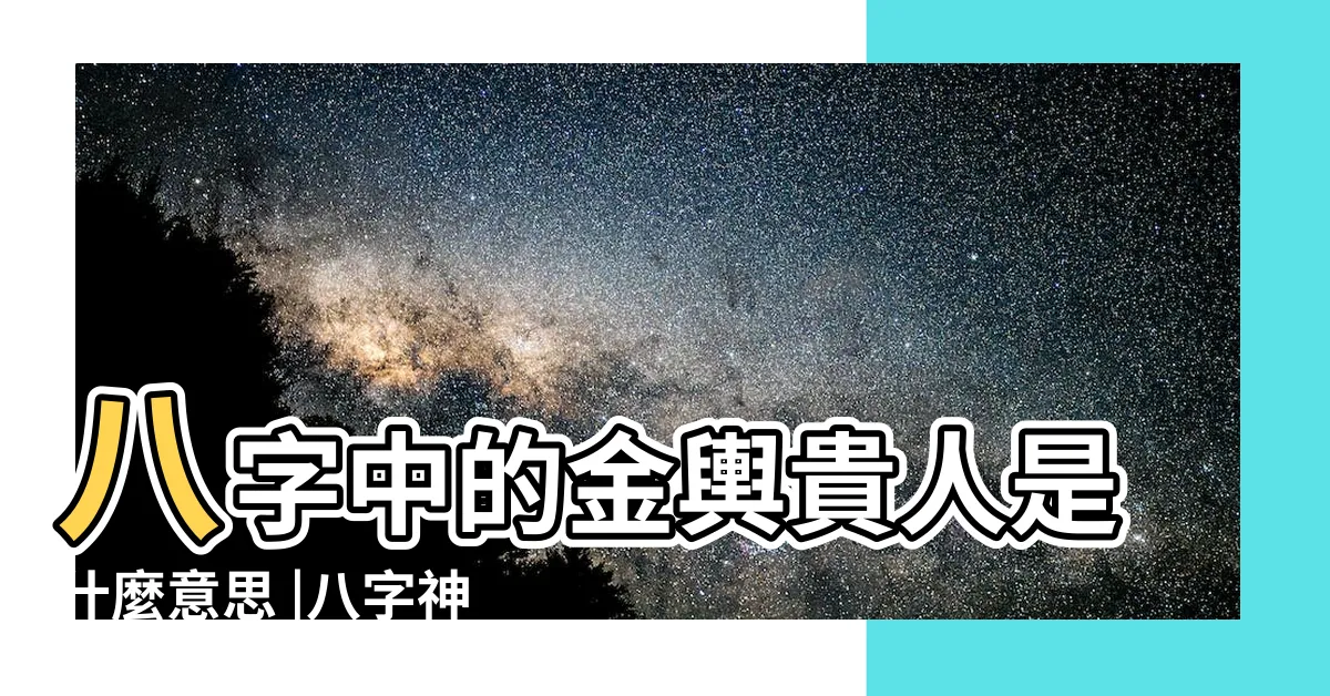【金輿 八字】八字中的金輿貴人是什麼意思 |八字神煞解析 |八字中帶金輿怎麼樣 |