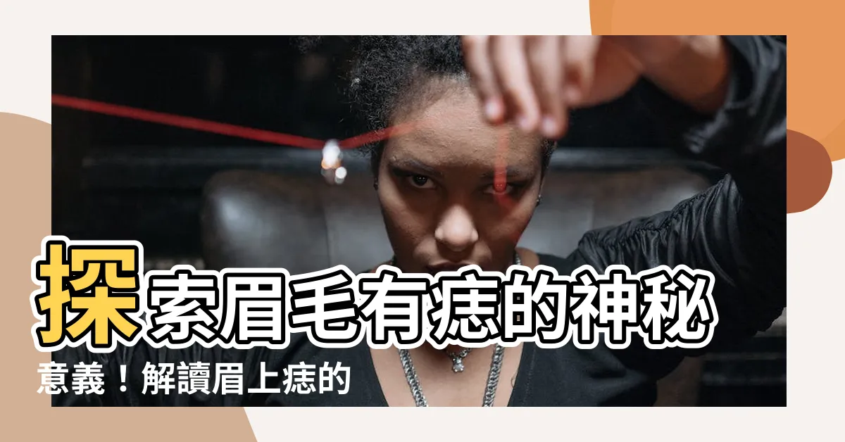 【眉毛有痣】探索眉毛有痣的神秘意義！解讀眉上痣的命理奧秘