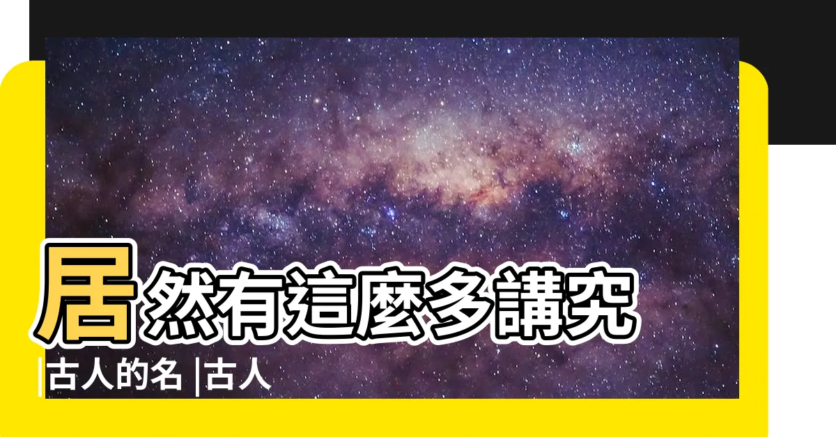 【古人名字 字】居然有這麼多講究 |古人的名 |古人為什麼要有名 |