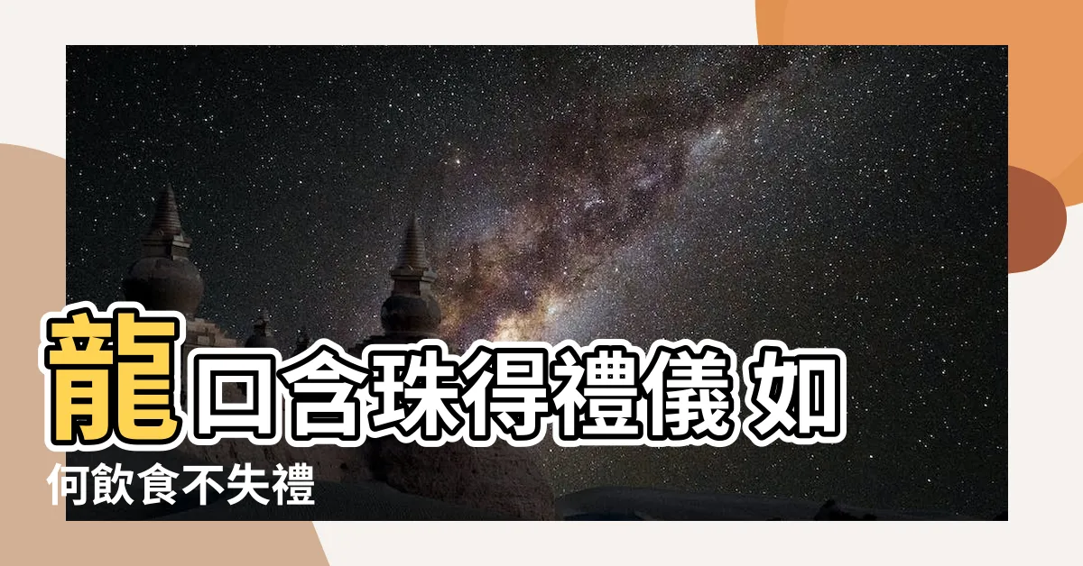 【龍口含珠】龍口含珠得禮儀 如何飲食不失禮