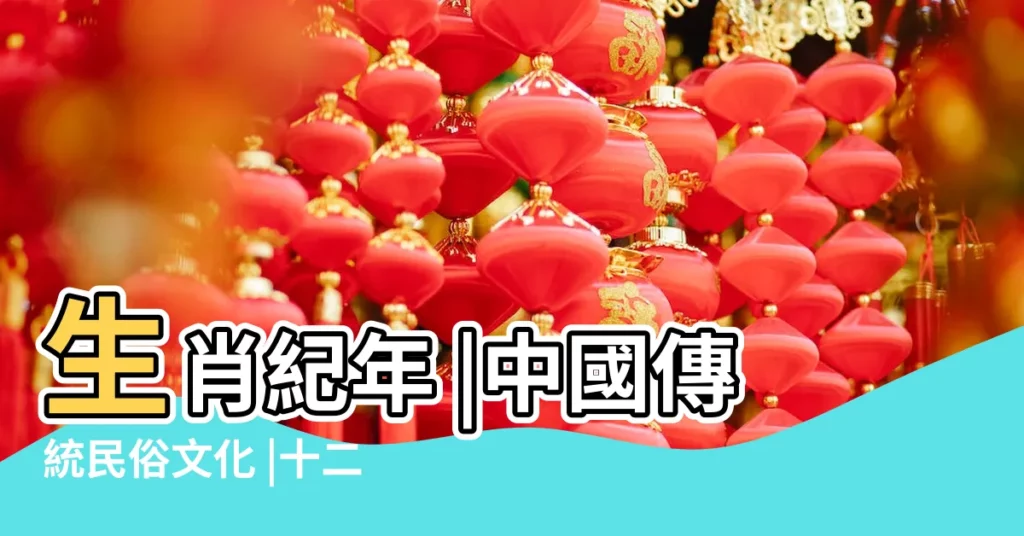 生肖紀年 |中國傳統民俗文化 |十二生肖 |【十二生肖有哪些】