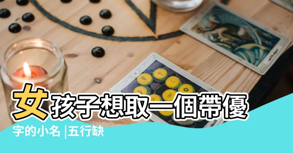 女孩子想取一個帶優字的小名 |五行缺水的女孩小名 |五行缺水取什麼小名好 |【五行缺水小名取什麼好】