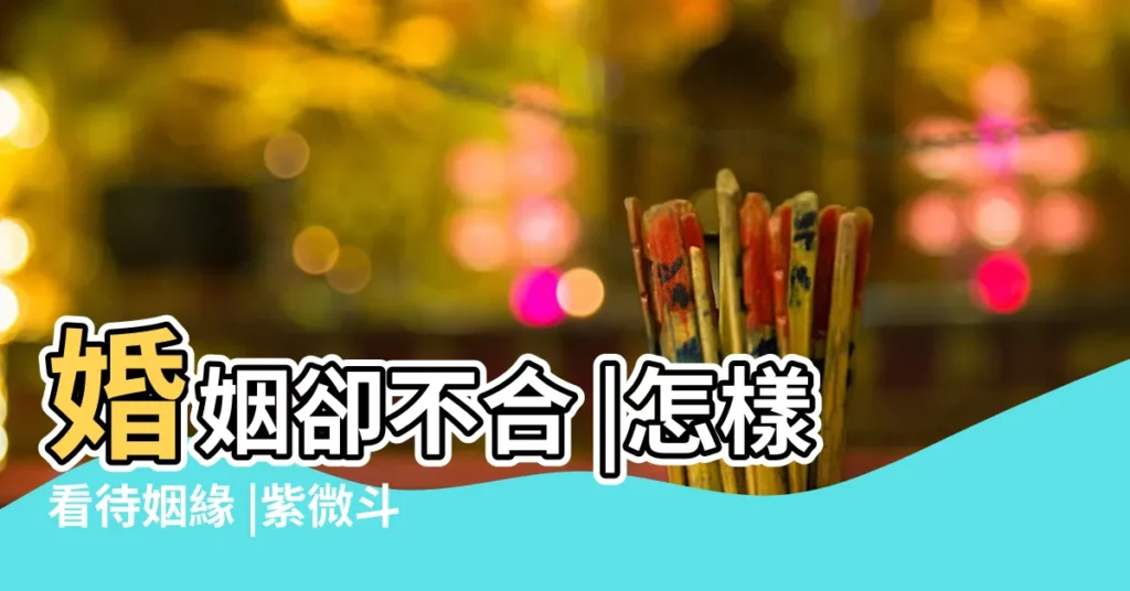 婚姻卻不合 |怎樣看待姻緣 |紫微斗數 |【夫妻命宮夫妻宮福德宮相同緣分】