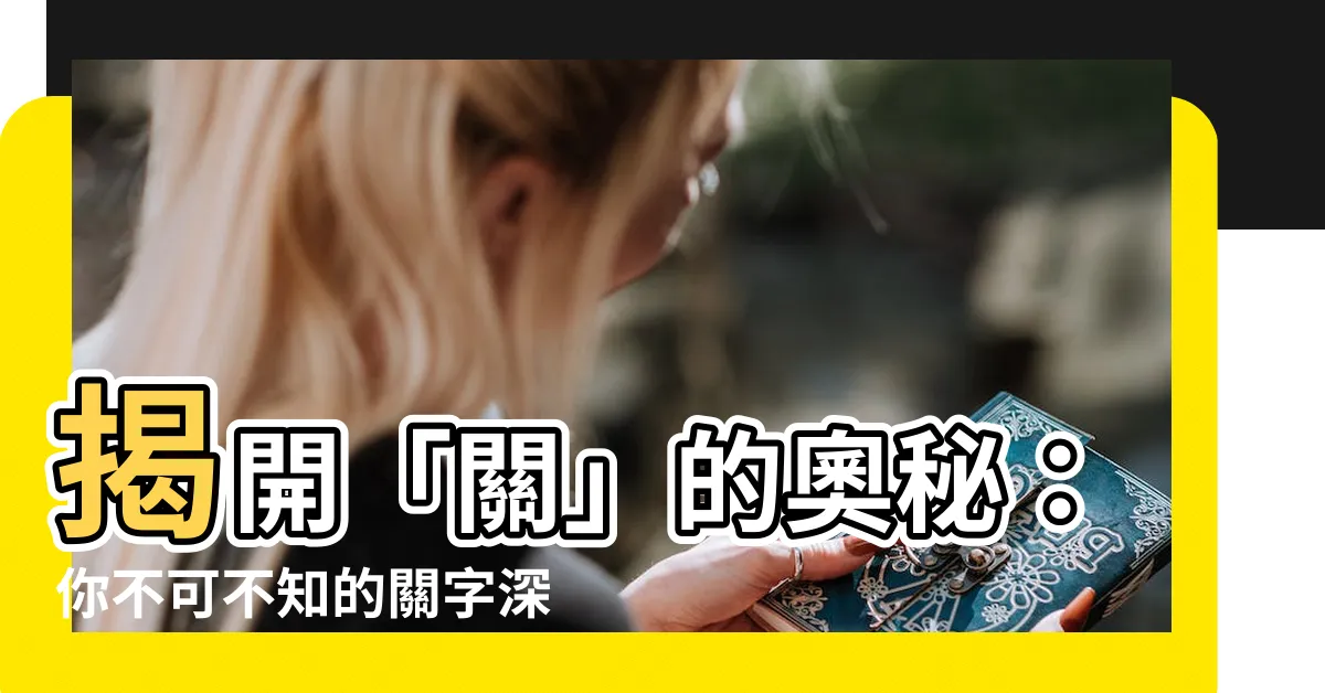 【關 意思】揭開「關」的奧秘：你不可不知的關字深意