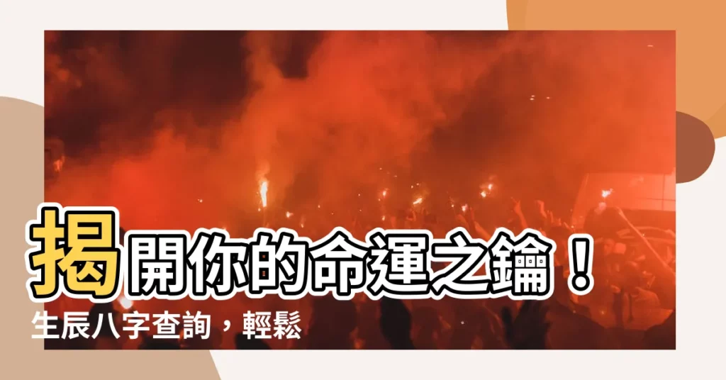 【生辰八字 查詢】揭開你的命運之鑰！生辰八字查詢，輕鬆掌握人生方向