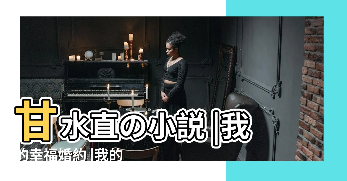 【甘水直】甘水直の小説 |我的幸福婚約 |我的幸福婚約甘水直是女主父親嗎 |