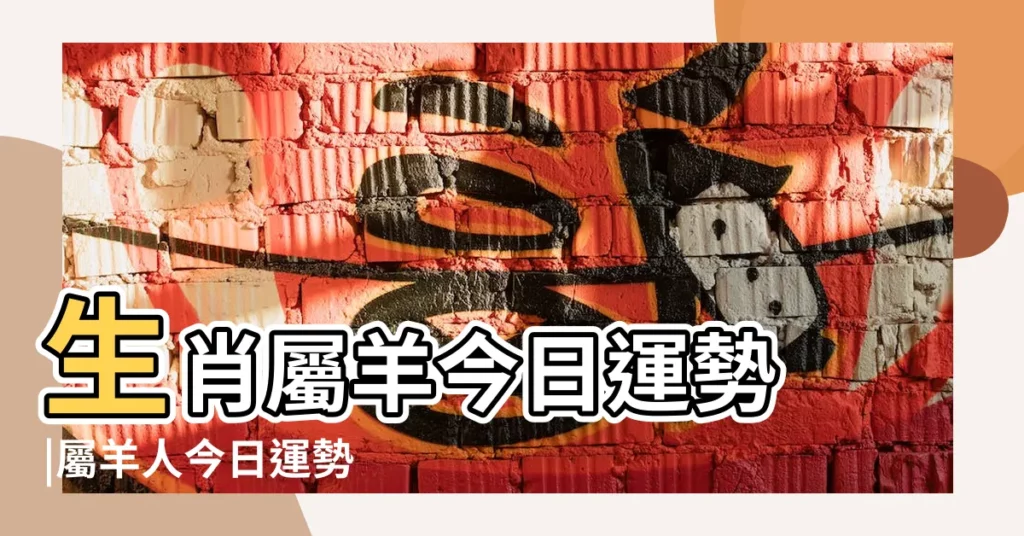 生肖屬羊今日運勢 |屬羊人今日運勢 |【屬羊今天的幸運顏色是什麼顏色是什麼】