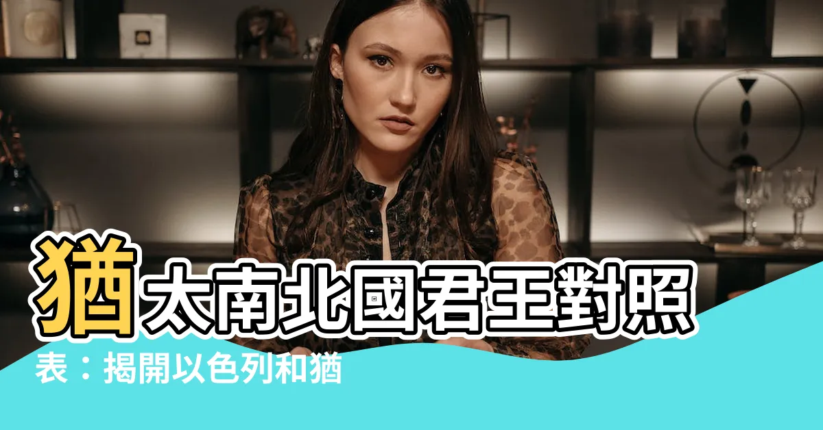 【南北國君王對照表】猶太南北國君王對照表：揭開以色列和猶大王國的王位爭奪
