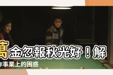 【萬金忽報秋光好】萬金忽報秋光好！解開你事業上的困惑