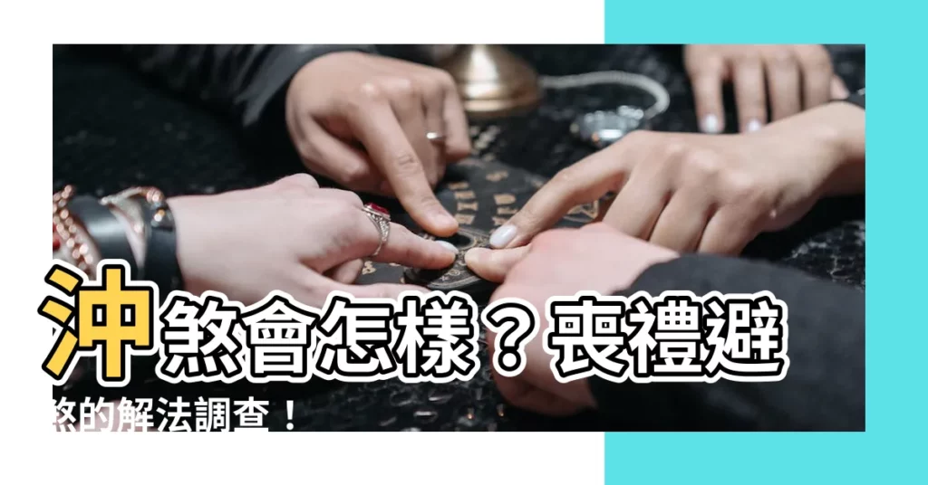 【沖煞會怎樣】沖煞會怎樣？喪禮避煞的解法調查！