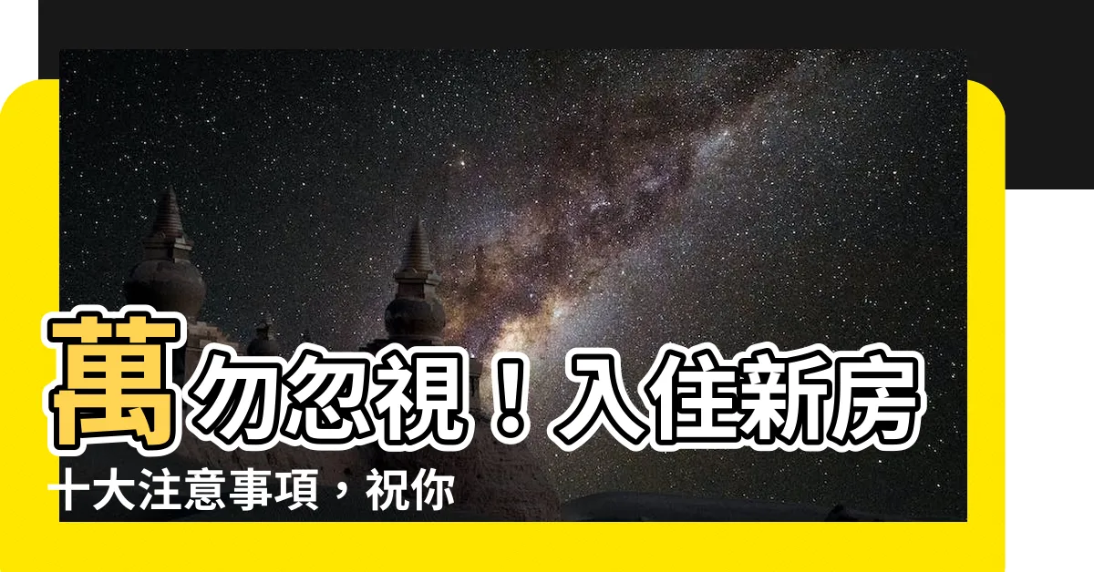 【入住新房】萬勿忽視！入住新房十大注意事項，祝你新家幸福美滿！