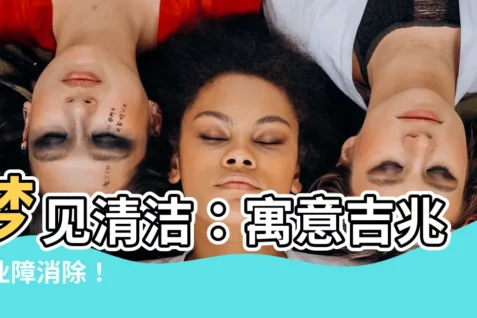 【夢見清潔】夢見清潔:寓意吉兆,業障消除!