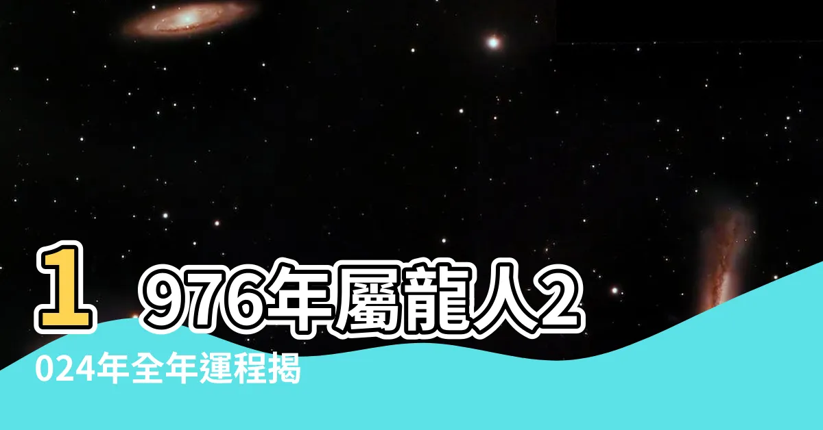 【1976龍】1976年屬龍人2024年全年運程揭秘 |1976年屬龍人2023年運勢及運程76年47歲生肖 |1976年屬龍是什麼命五行屬什麼 |