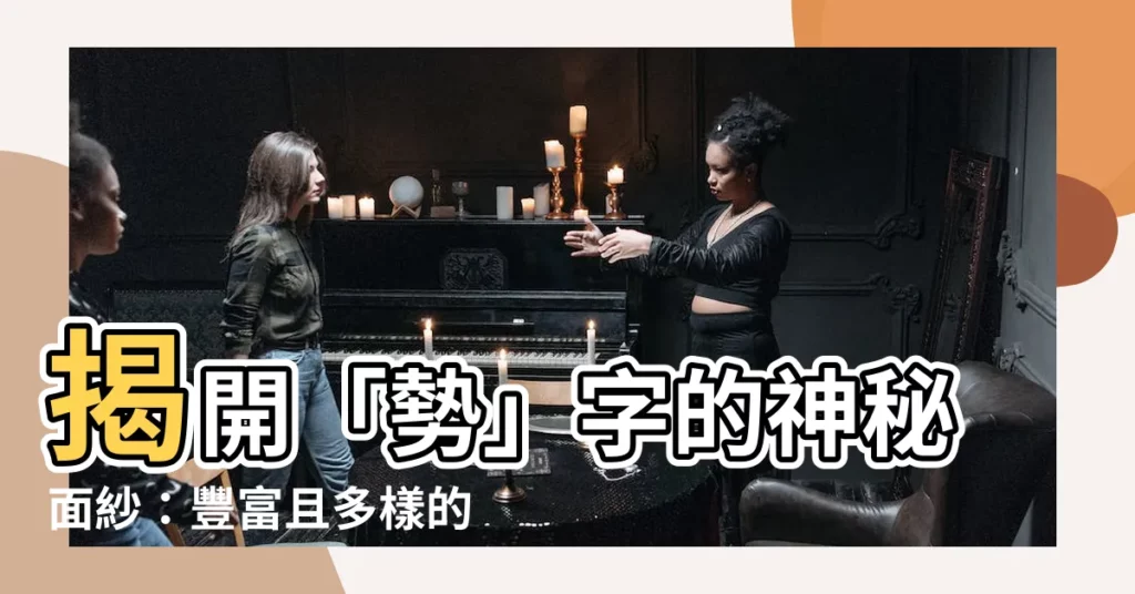 【勢 意思】揭開「勢」字的神秘面紗：豐富且多樣的意涵一次看懂！