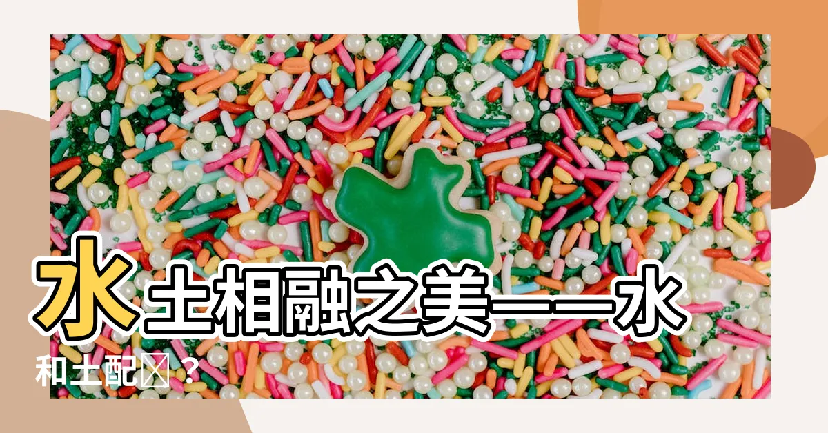 【水和土配嗎】水土相融之美——水和土配嗎？
