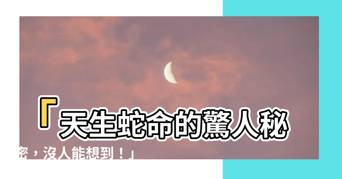 【天生蛇命】「天生蛇命的驚人秘密，沒人能想到！」