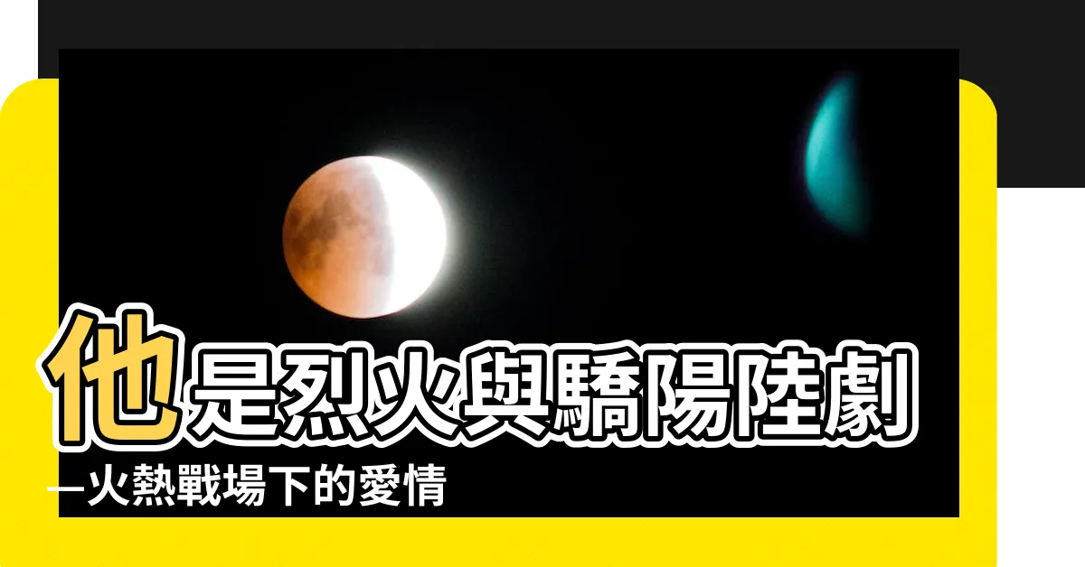 【他是烈火與驕陽陸劇】他是烈火與驕陽陸劇—火熱戰場下的愛情浪漫