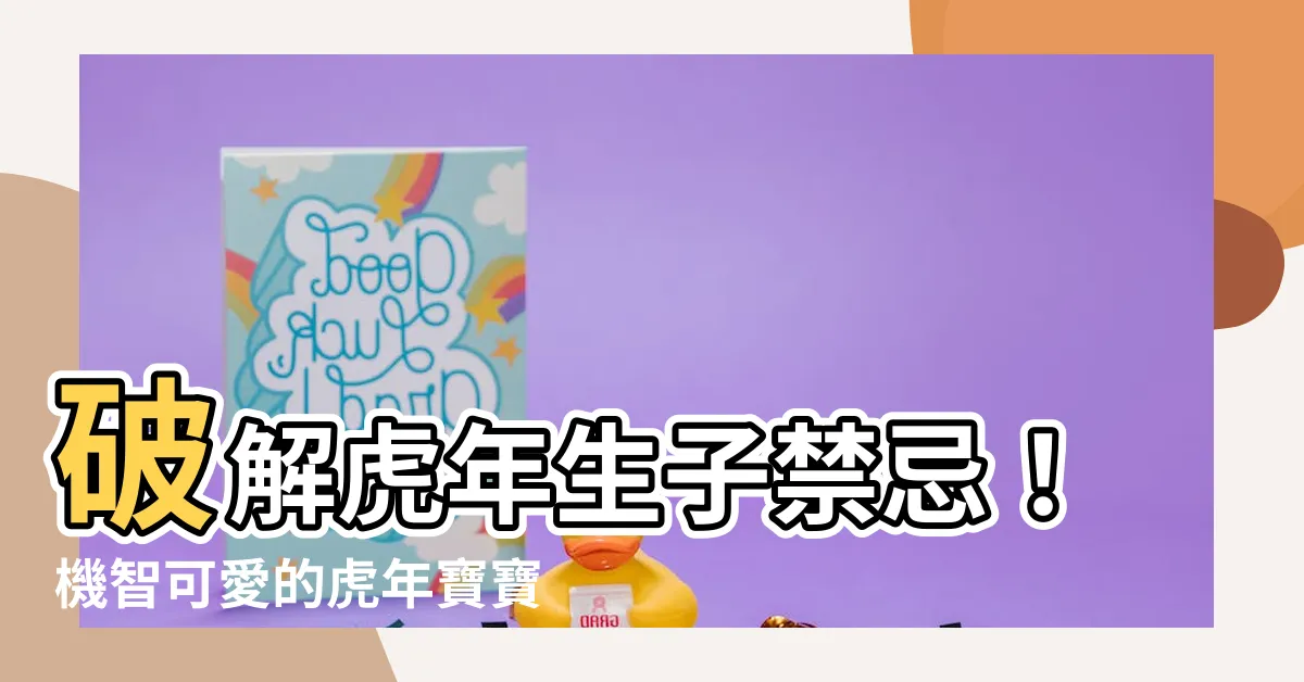 【虎年寶寶】破解虎年生子禁忌！機智可愛的虎年寶寶，優勢讓你驚艷