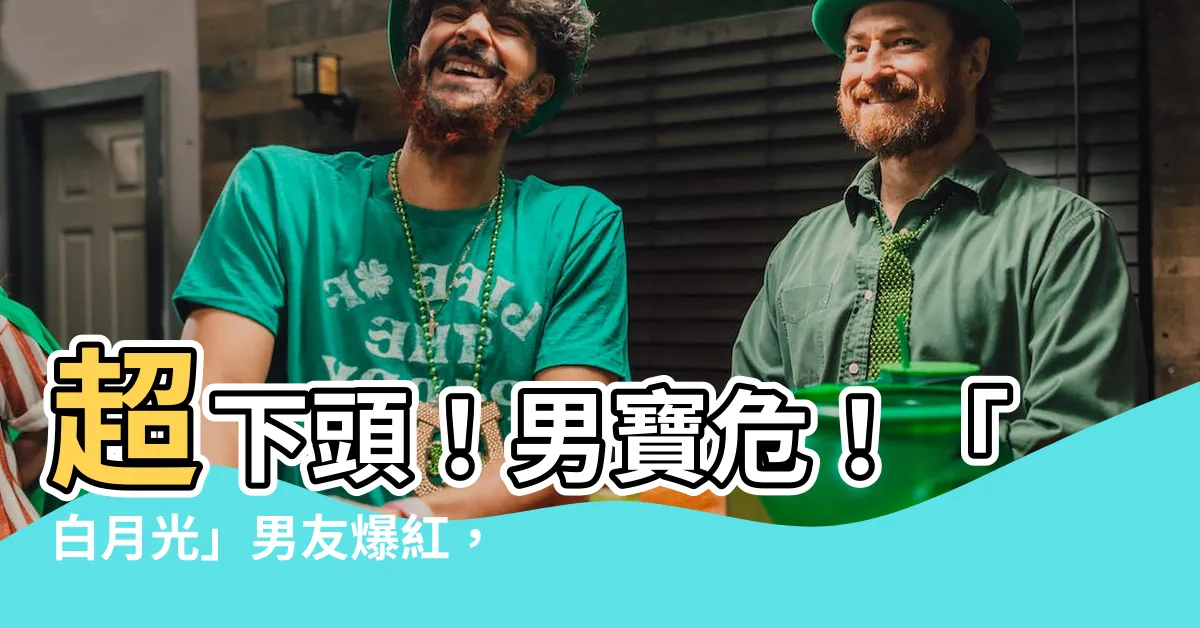 【太下頭了】超下頭！男寶危！「白月光」男友爆紅，這種行為讓女人心碎