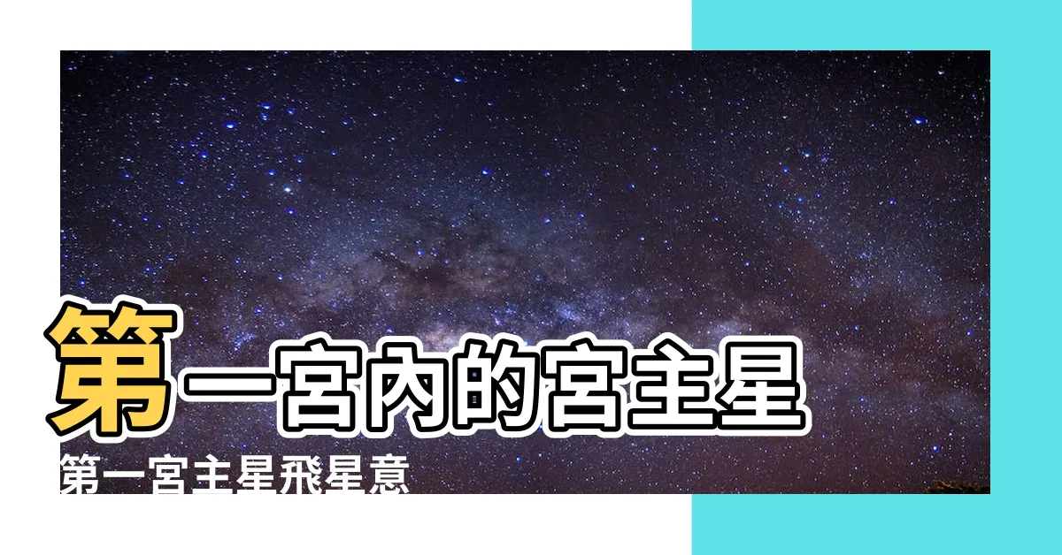 【一宮飛星】第一宮內的宮主星 |第一宮主星飛星意義 |十二宮位的飛星專論 |