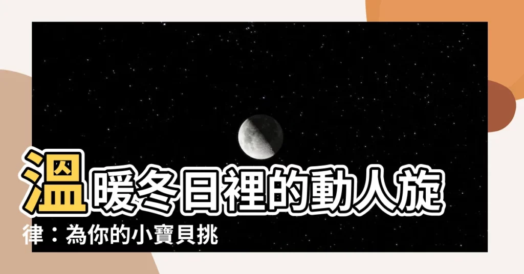 【冬天的名字】温暖冬日裡的動人旋律：為你的小寶貝挑選冬天的名字