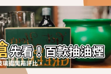 【抽油煙機玻璃擋】搶先看！百款抽油煙機玻璃擋開箱評比，讓廚房重現新風貌