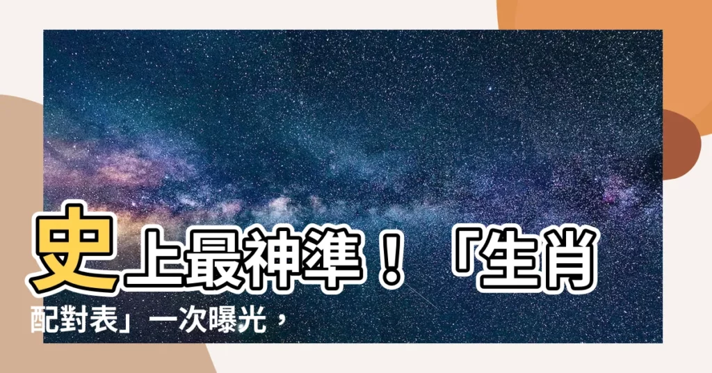 【生肖配對表】史上最神準!「生肖配對表」一次曝光,你的真命天子是誰?