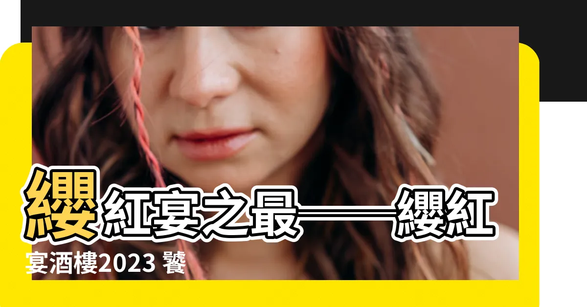【纓紅宴酒樓2023】纓紅宴之最──纓紅宴酒樓2023 饕餮盛宴，食髓知味