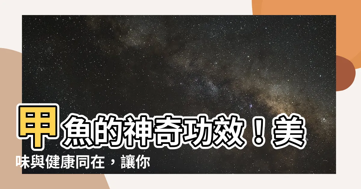 【甲魚功效】甲魚的神奇功效！美味與健康同在，讓你亮麗動人