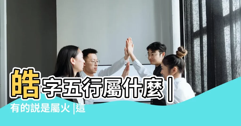 皓字五行屬什麼 |有的説是屬火 |這個字的五行屬什麼 |【皓在五行裏屬什麼意思】