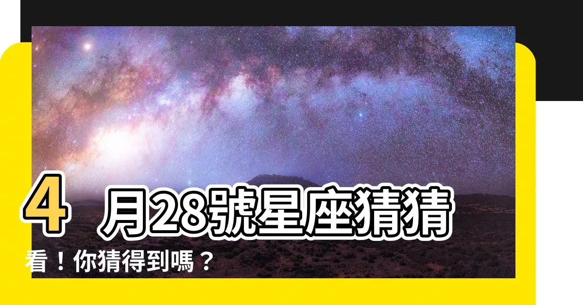 【4月28號是什麼星座】4月28號星座猜猜看！你猜得到嗎？