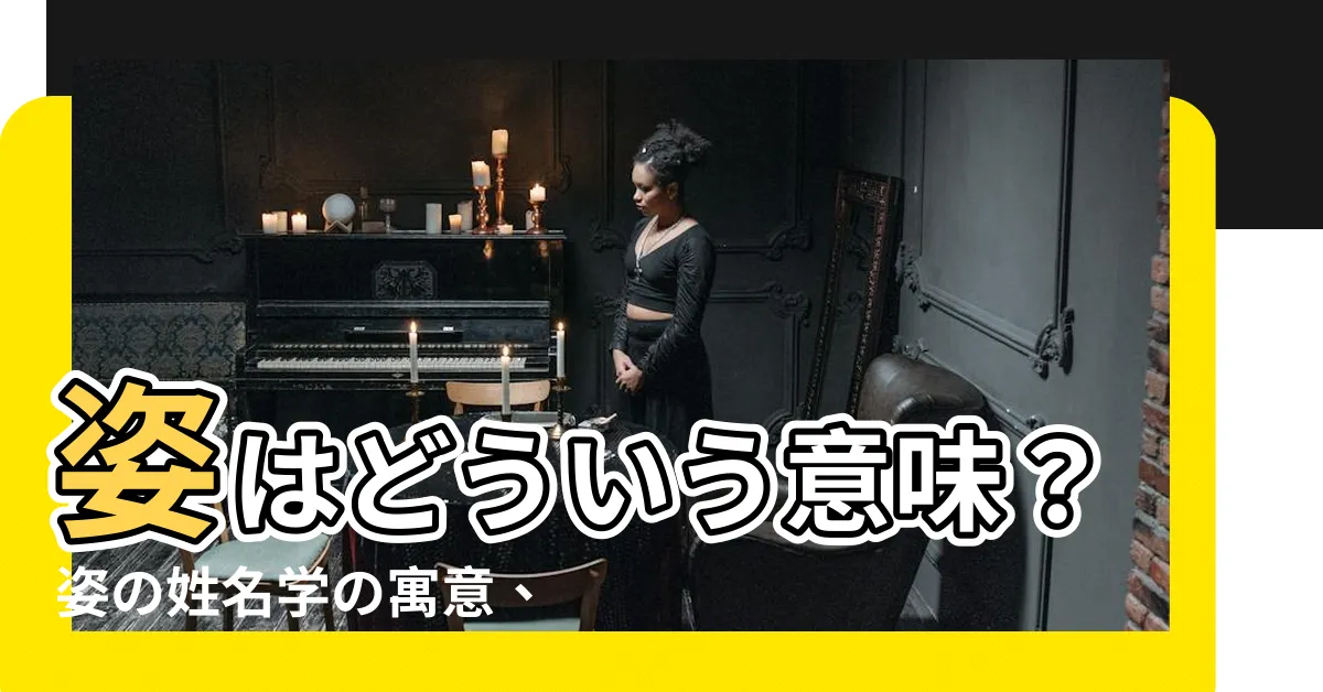 【姿 五行】姿はどういう意味？姿の姓名學の寓意、五行は何？