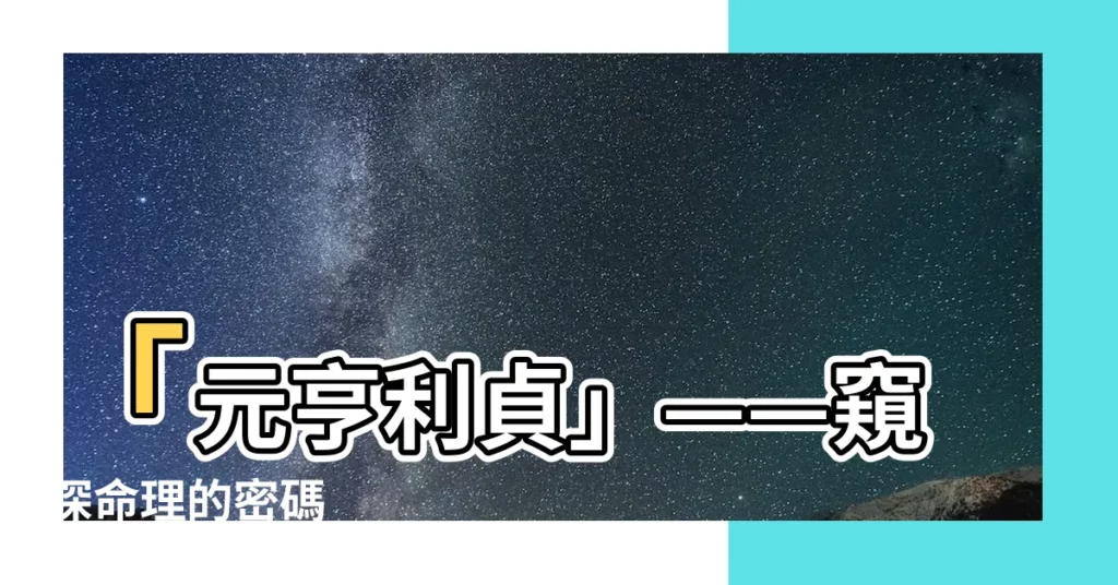 【元亨利貞】「元亨利貞」——窺探命理的密碼