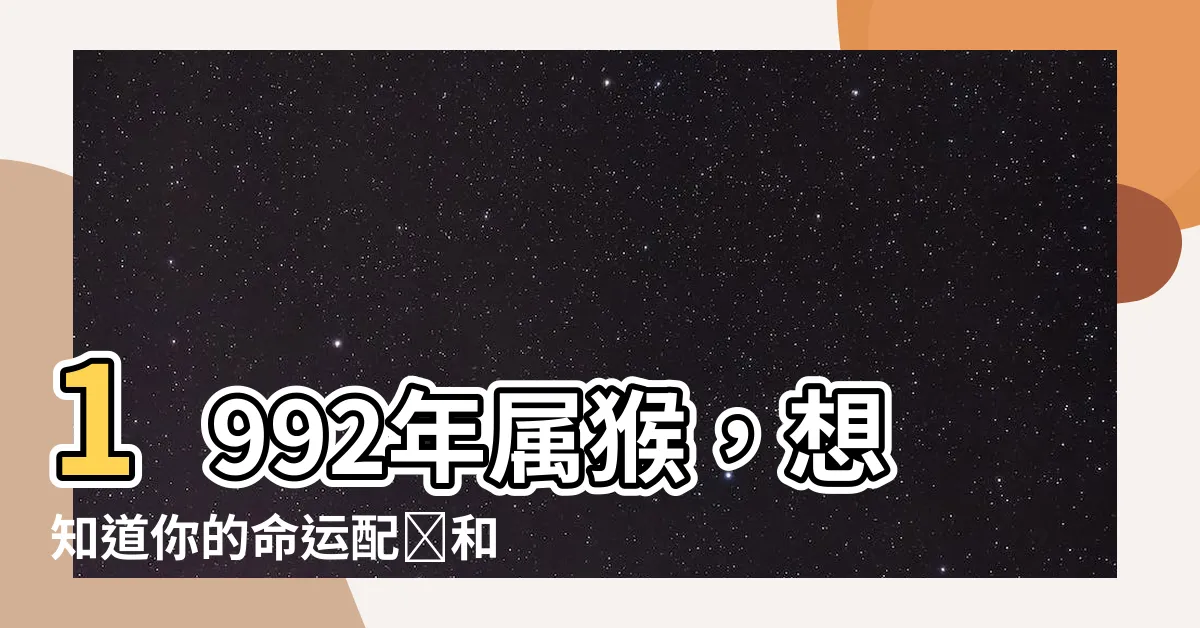 【1992年屬】1992年屬猴，想知道你的命運配對和未來運勢嗎？